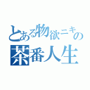 とある物欲ニキの茶番人生（）