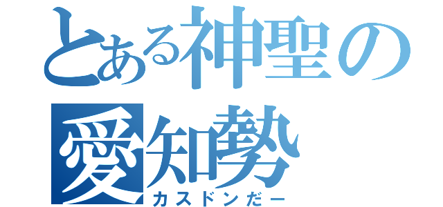 とある神聖の愛知勢（カスドンだー）