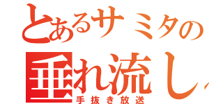 とあるサミタの垂れ流し（手抜き放送）