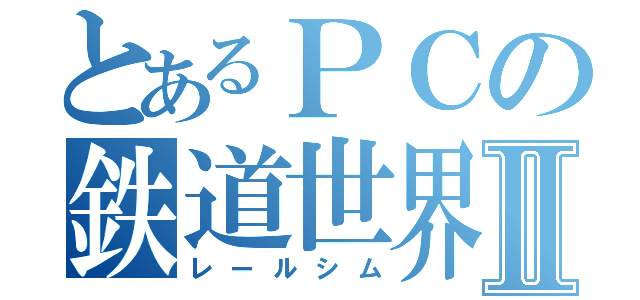 とあるＰＣの鉄道世界Ⅱ（レールシム）