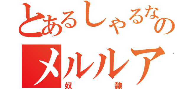 とあるしゃるなののメルルア（奴隷）