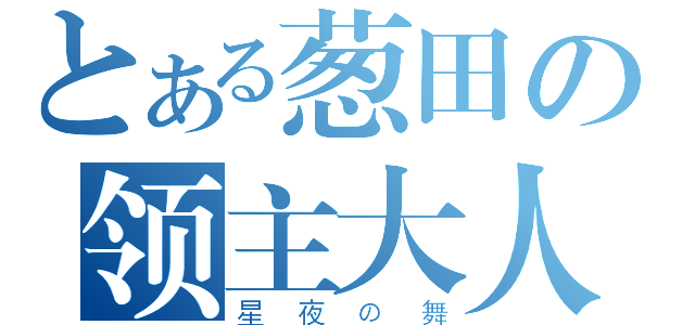 とある葱田の领主大人（星夜の舞）