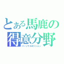 とある馬鹿の得意分野（パーソナルポジション）