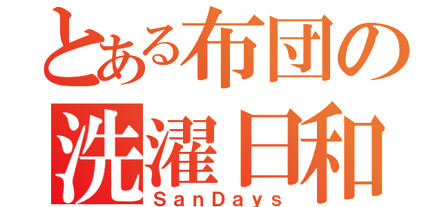 とある布団の洗濯日和（ＳａｎＤａｙｓ）