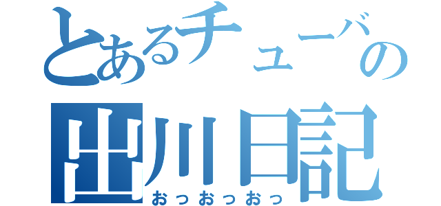 とあるチューバの出川日記（おっおっおっ）