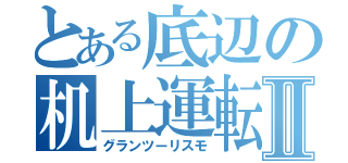 とある底辺の机上運転Ⅱ（グランツーリスモ）