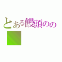 とある饅頭のの（）