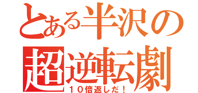 とある半沢の超逆転劇（１０倍返しだ！）