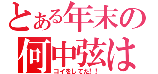 とある年末の何中弦は（コイをしてた！！）