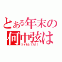 とある年末の何中弦は（コイをしてた！！）