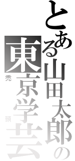 とある山田太郎の東京学芸大学付属高等学校教諭（禿頭）