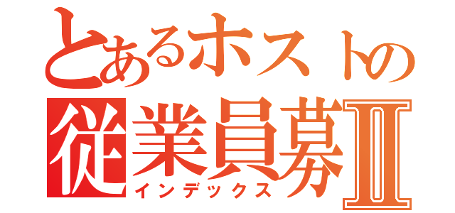 とあるホストの従業員募集Ⅱ（インデックス）