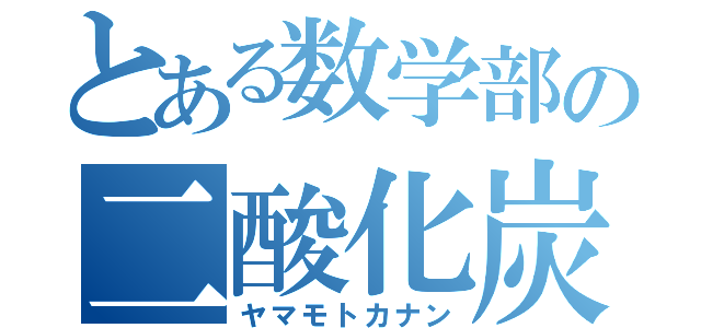 とある数学部の二酸化炭素（ヤマモトカナン）