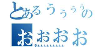 とあるぅぅぅぅぅぅのぉぉぉぉぉぉぉぉ（きぇぇぇぇぇぇぇぇぇ）