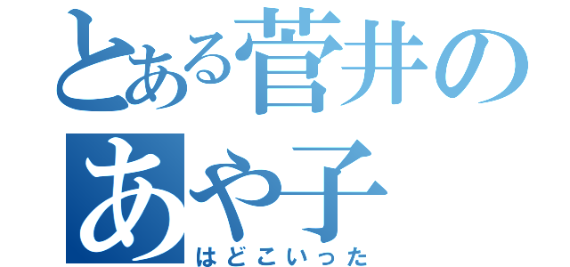 とある菅井のあや子（はどこいった）