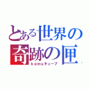 とある世界の奇跡の匣（ｋｅｍｕキューブ）