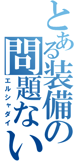 とある装備の問題ない（エルシャダイ）