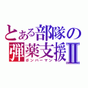 とある部隊の弾薬支援Ⅱ（ボンバーマン）