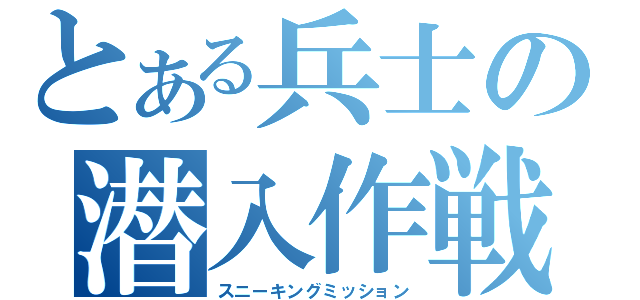 とある兵士の潜入作戦（スニーキングミッション）