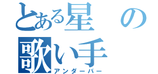 とある星の歌い手（アンダーバー）