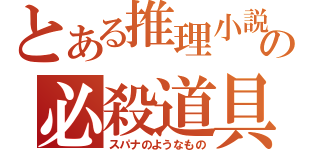 とある推理小説の必殺道具（スパナのようなもの）