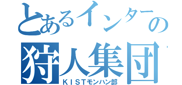 とあるインターの狩人集団（ＫＩＳＴモンハン部）