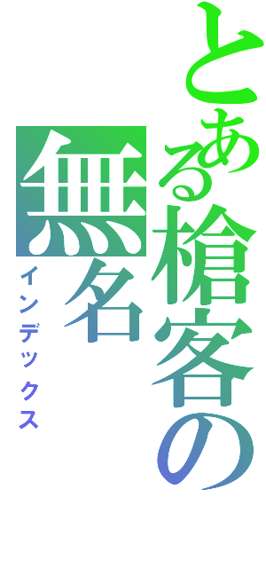 とある槍客の無名（インデックス）