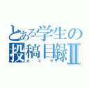 とある学生の投稿目録Ⅱ（ガミヲ）