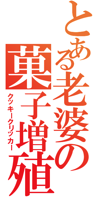 とある老婆の菓子増殖（クッキークリッカー）