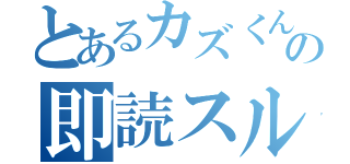 とあるカズくんの即読スルー（）