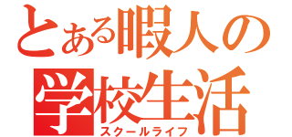 とある暇人の学校生活（スクールライフ）