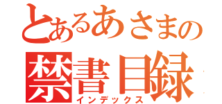 とあるあさまの禁書目録（インデックス）