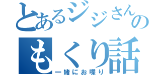 とあるジジさんのもくり話（一緒にお喋り）