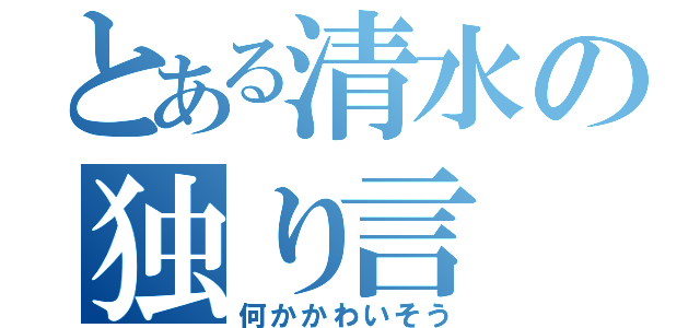 とある清水の独り言（何かかわいそう）