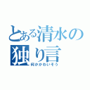 とある清水の独り言（何かかわいそう）