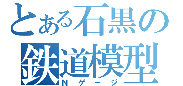 とある石黒の鉄道模型（Ｎゲージ）