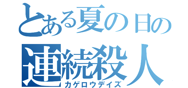 とある夏の日の連続殺人（カゲロウデイズ）