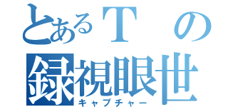 とあるＴの録視眼世（キャプチャー）