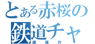 とある赤桜の鉄道チャンネル（復帰作）