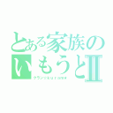 とある家族のいもうとⅡ（クラン☆ｋｕｒａｍ★）