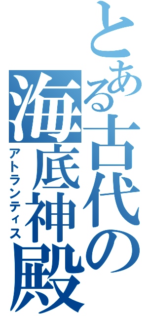 とある古代の海底神殿（アトランティス）