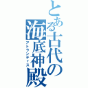 とある古代の海底神殿（アトランティス）