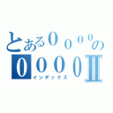 とある０００００００００００００００００００００００００００の０００００００００００００００００００００００００００００１００００００００００００００００Ⅱ（インデックス）