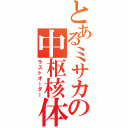 とあるミサカの中枢核体（ラストオーダー）