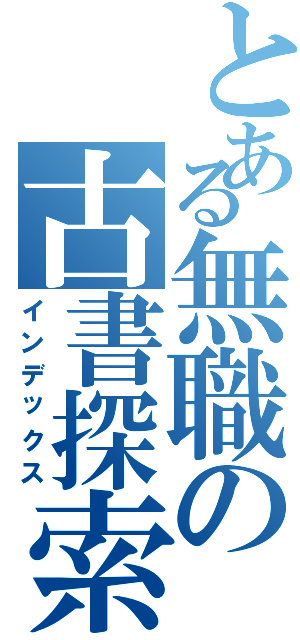 とある無職の古書探索（インデックス）