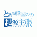 とある韓国のの起源主張（ウリジナル）