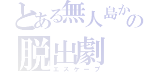 とある無人島からの脱出劇（エスケープ）