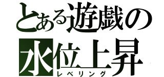 とある遊戯の水位上昇（レベリング）