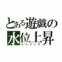 とある遊戯の水位上昇（レベリング）