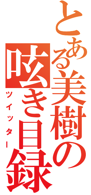 とある美樹の呟き目録（ツイッター）